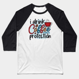 I Drink Coffee For Your Protection Baseball T-Shirt